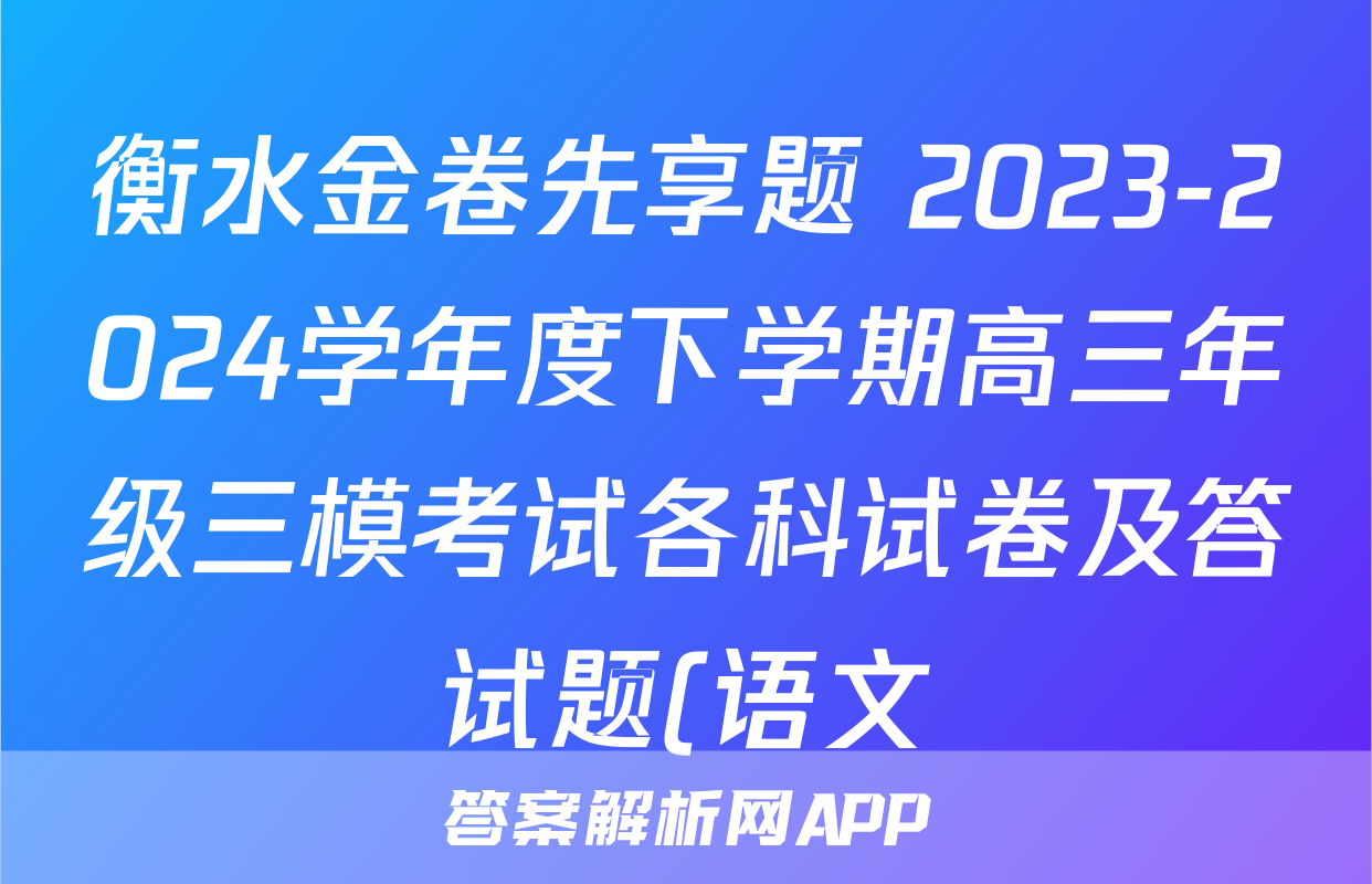 衡水金卷先享题 2023-2024学年度下学期高三年级三模考试各科试卷及答试题(语文)